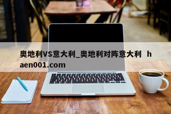 奥地利VS意大利_奥地利对阵意大利  haen001.com