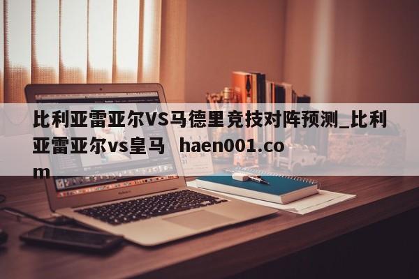 比利亚雷亚尔VS马德里竞技对阵预测_比利亚雷亚尔vs皇马 haen001.com