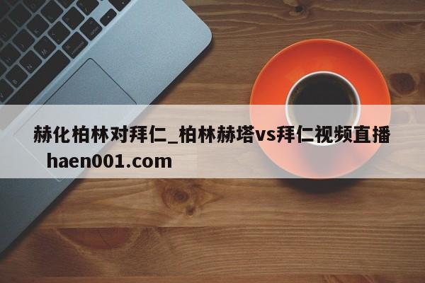 赫化柏林对拜仁_柏林赫塔vs拜仁视频直播 haen001.com