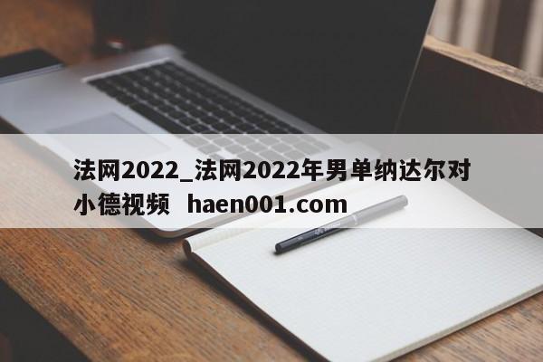 法网2022_法网2022年男单纳达尔对小德视频 haen001.com