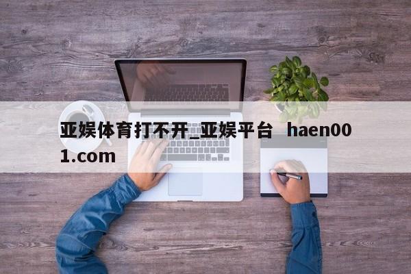 亚娱体育打不开_亚娱平台 haen001.com