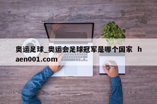 奥运足球_奥运会足球冠军是哪个国家 haen001.com