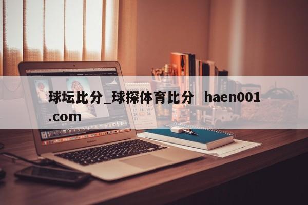 球坛比分_球探体育比分 haen001.com