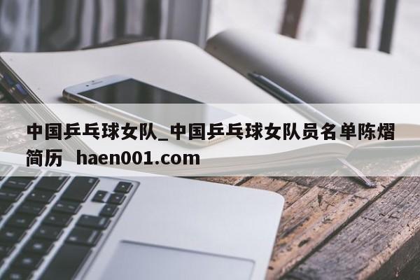 中国乒乓球女队_中国乒乓球女队员名单陈熠简历 haen001.com