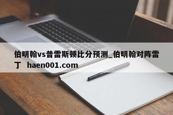 伯明翰vs普雷斯顿比分预测_伯明翰对阵雷丁 haen001.com