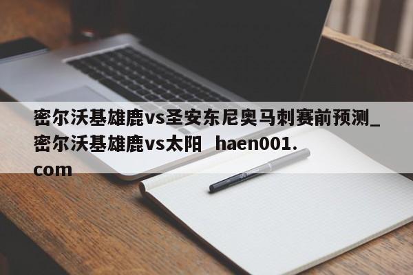 密尔沃基雄鹿vs圣安东尼奥马刺赛前预测_密尔沃基雄鹿vs太阳 haen001.com