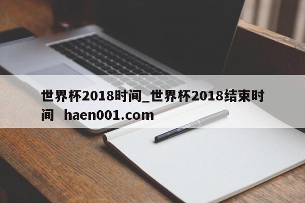 世界杯2018时间_世界杯2018结束时间  haen001.com