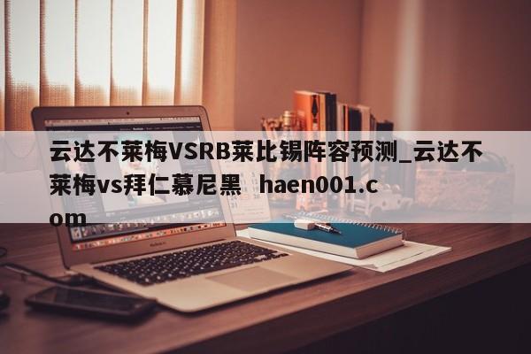 云达不莱梅VSRB莱比锡阵容预测_云达不莱梅vs拜仁慕尼黑 haen001.com