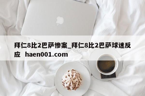拜仁8比2巴萨惨案_拜仁8比2巴萨球迷反应 haen001.com