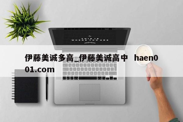 伊藤美诚多高_伊藤美诚高中  haen001.com