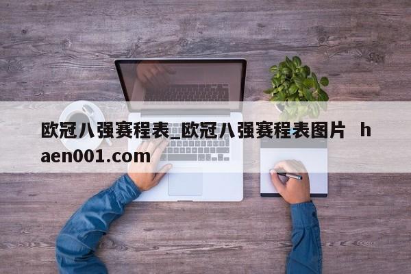 欧冠八强赛程表_欧冠八强赛程表图片  haen001.com