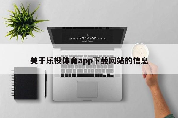 关于乐投体育app下载网站的信息