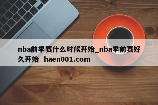 nba前季赛什么时候开始_nba季前赛好久开始 haen001.com