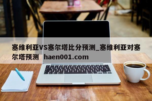 塞维利亚VS塞尔塔比分预测_塞维利亚对塞尔塔预测 haen001.com