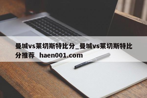 曼城vs莱切斯特比分_曼城vs莱切斯特比分推荐 haen001.com