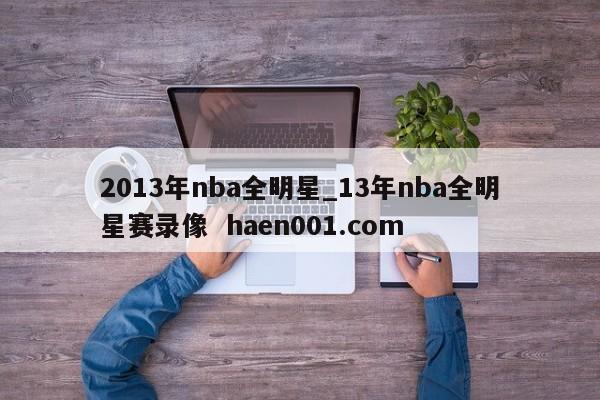 2013年nba全明星_13年nba全明星赛录像  haen001.com