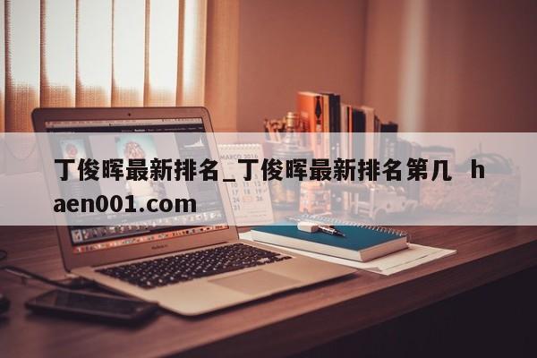 丁俊晖最新排名_丁俊晖最新排名第几 haen001.com