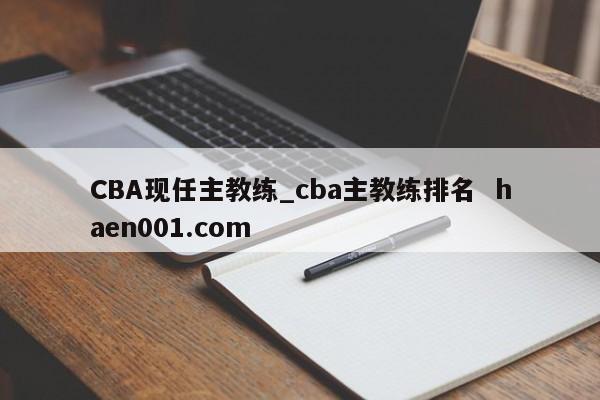 CBA现任主教练_cba主教练排名  haen001.com