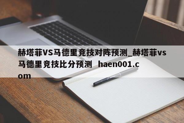 赫塔菲VS马德里竞技对阵预测_赫塔菲vs马德里竞技比分预测 haen001.com