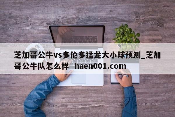 芝加哥公牛vs多伦多猛龙大小球预测_芝加哥公牛队怎么样 haen001.com