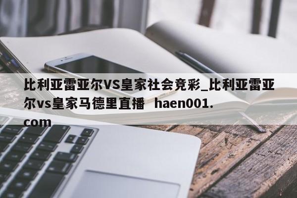 比利亚雷亚尔VS皇家社会竞彩_比利亚雷亚尔vs皇家马德里直播 haen001.com