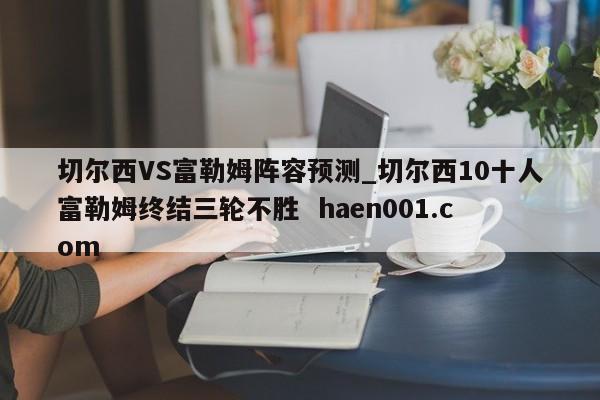 切尔西VS富勒姆阵容预测_切尔西10十人富勒姆终结三轮不胜 haen001.com