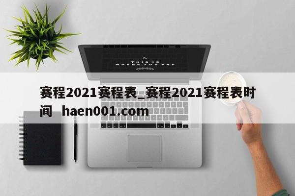 赛程2021赛程表_赛程2021赛程表时间 haen001.com