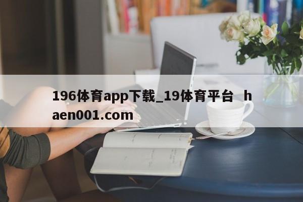 196体育app下载_19体育平台  haen001.com