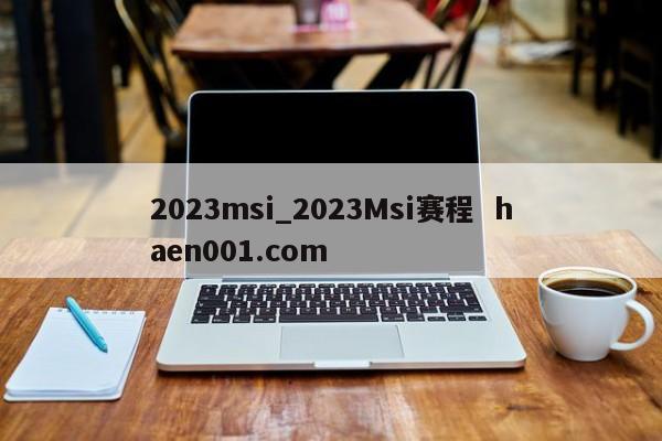 2023msi_2023Msi赛程 haen001.com