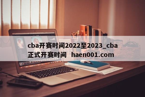 cba开赛时间2022至2023_cba正式开赛时间 haen001.com