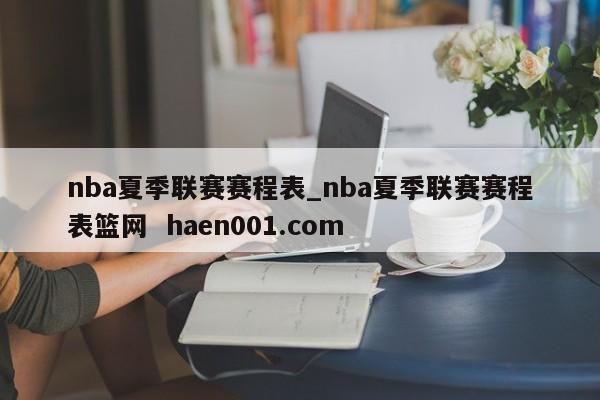 nba夏季联赛赛程表_nba夏季联赛赛程表篮网 haen001.com