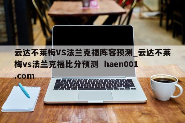 云达不莱梅VS法兰克福阵容预测_云达不莱梅vs法兰克福比分预测 haen001.com