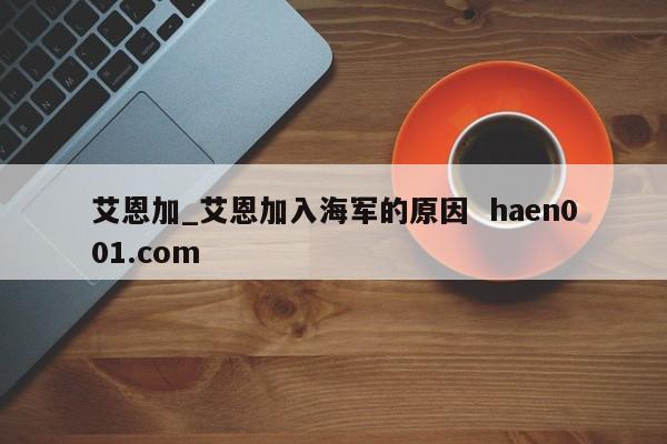 艾恩加_艾恩加入海军的原因 haen001.com