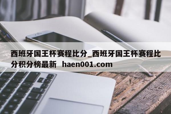西班牙国王杯赛程比分_西班牙国王杯赛程比分积分榜最新 haen001.com