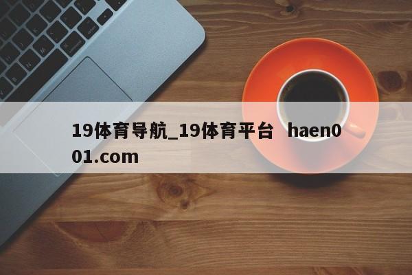 19体育导航_19体育平台  haen001.com