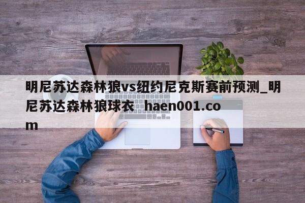明尼苏达森林狼vs纽约尼克斯赛前预测_明尼苏达森林狼球衣 haen001.com