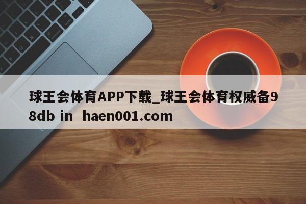球王会体育APP下载_球王会体育权威备98db in  haen001.com