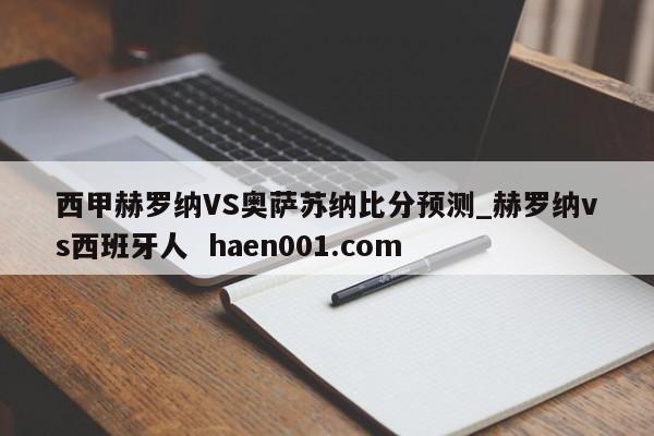 西甲赫罗纳VS奥萨苏纳比分预测_赫罗纳vs西班牙人 haen001.com