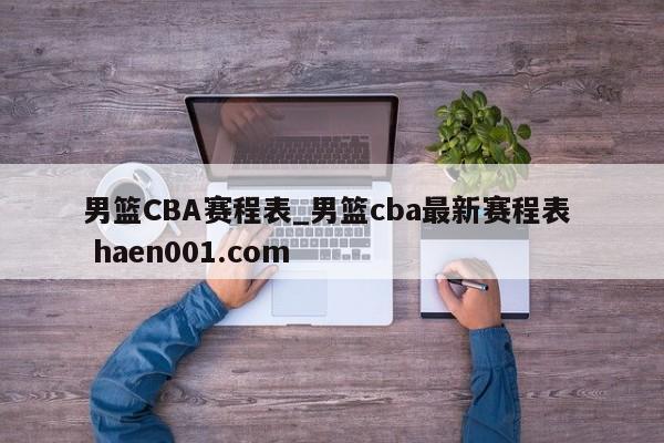 男篮CBA赛程表_男篮cba最新赛程表  haen001.com