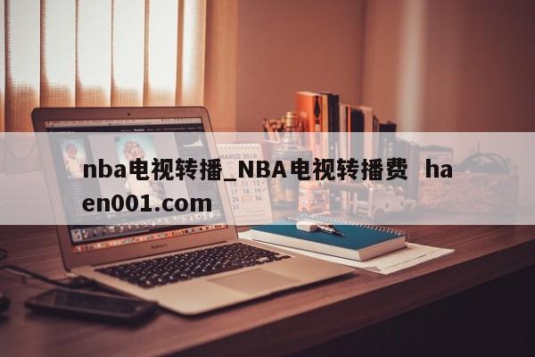 nba电视转播_NBA电视转播费 haen001.com