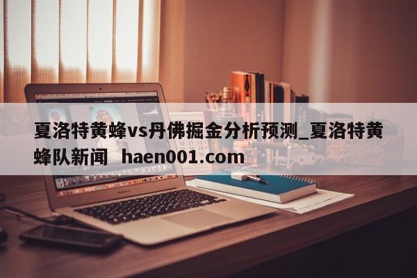 夏洛特黄蜂vs丹佛掘金分析预测_夏洛特黄蜂队新闻 haen001.com