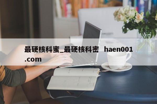 最硬核科蜜_最硬核科密  haen001.com