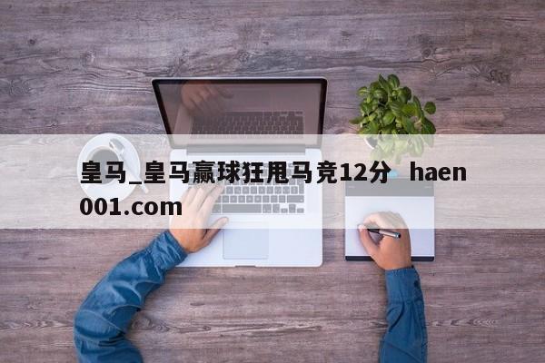 皇马_皇马赢球狂甩马竞12分 haen001.com