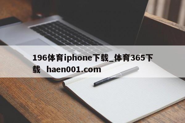 196体育iphone下载_体育365下载  haen001.com