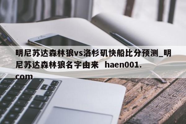 明尼苏达森林狼vs洛杉矶快船比分预测_明尼苏达森林狼名字由来 haen001.com