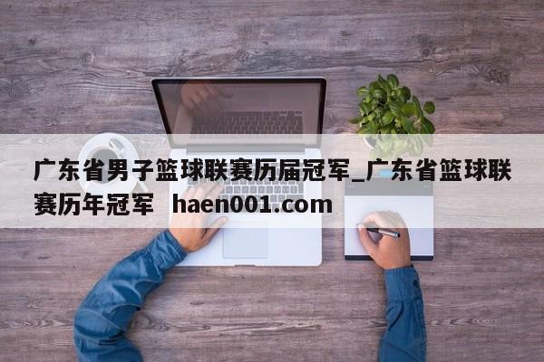 广东省男子篮球联赛历届冠军_广东省篮球联赛历年冠军 haen001.com