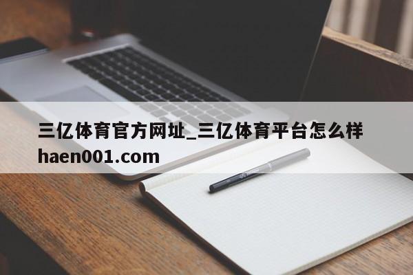 三亿体育官方网址_三亿体育平台怎么样  haen001.com