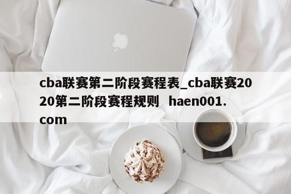 cba联赛第二阶段赛程表_cba联赛2020第二阶段赛程规则  haen001.com
