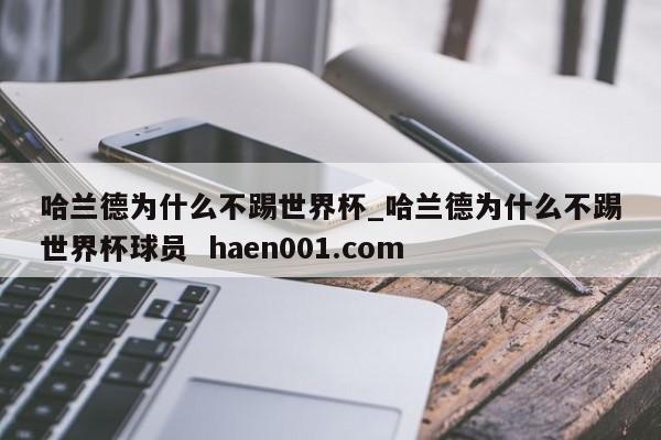 哈兰德为什么不踢世界杯_哈兰德为什么不踢世界杯球员 haen001.com