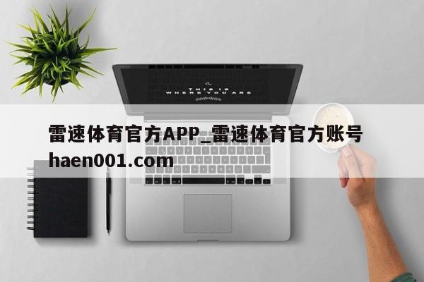 雷速体育官方APP_雷速体育官方账号  haen001.com